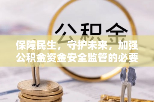 苗栗保障民生，守护未来，加强公积金资金安全监管的必要性与实践
