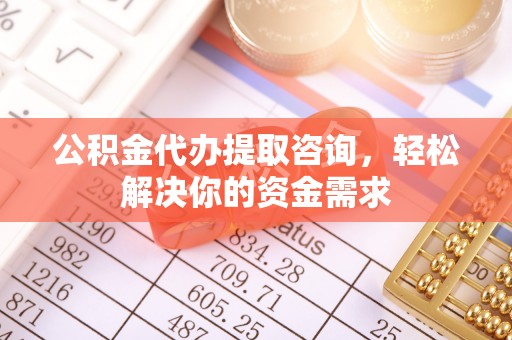 苗栗公积金代办提取咨询，轻松解决你的资金需求