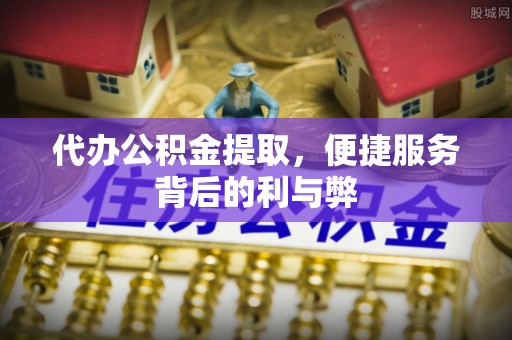 苗栗代办公积金提取，便捷服务背后的利与弊