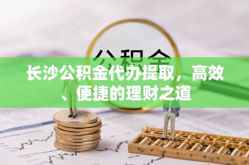 苗栗长沙公积金代办提取，高效、便捷的理财之道