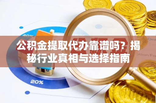 苗栗公积金提取代办靠谱吗？揭秘行业真相与选择指南