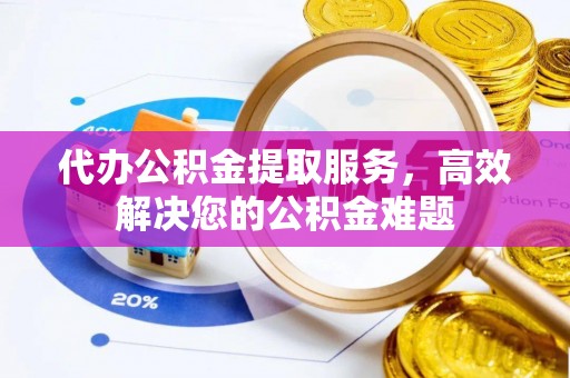 苗栗代办公积金提取服务，高效解决您的公积金难题