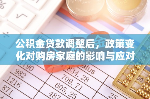 苗栗公积金贷款调整后，政策变化对购房家庭的影响与应对策略
