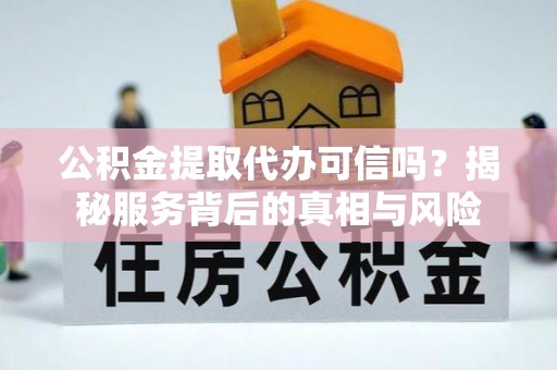 苗栗公积金提取代办可信吗？揭秘服务背后的真相与风险