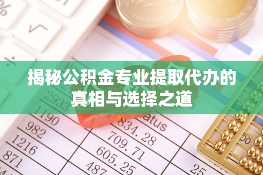 苗栗揭秘公积金专业提取代办的真相与选择之道