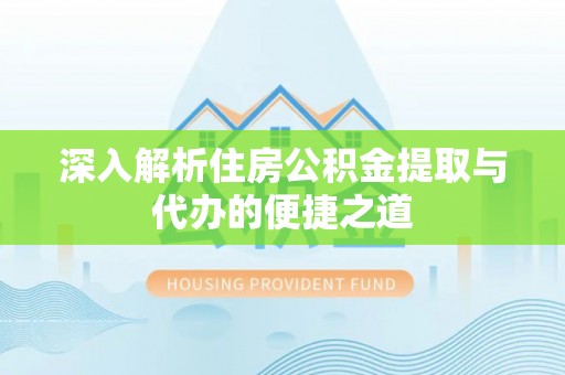 苗栗深入解析住房公积金提取与代办的便捷之道