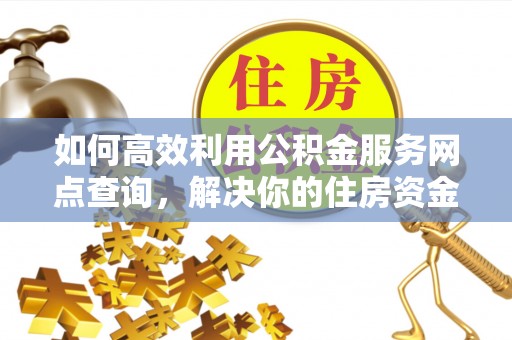 苗栗如何高效利用公积金服务网点查询，解决你的住房资金难题