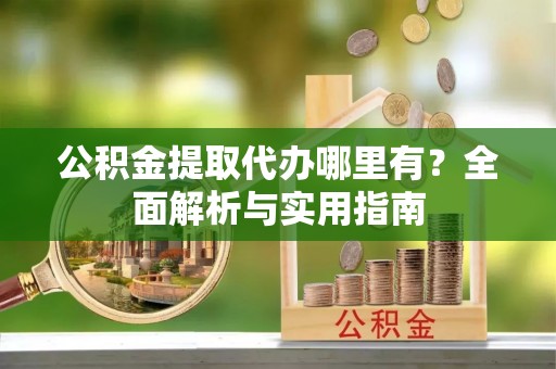 苗栗公积金提取代办哪里有？全面解析与实用指南