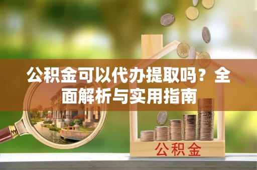 苗栗公积金可以代办提取吗？全面解析与实用指南