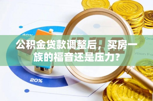 苗栗公积金贷款调整后，买房一族的福音还是压力？