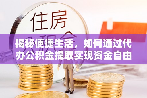 苗栗揭秘便捷生活，如何通过代办公积金提取实现资金自由