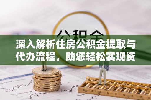 苗栗深入解析住房公积金提取与代办流程，助您轻松实现资金利用最大化