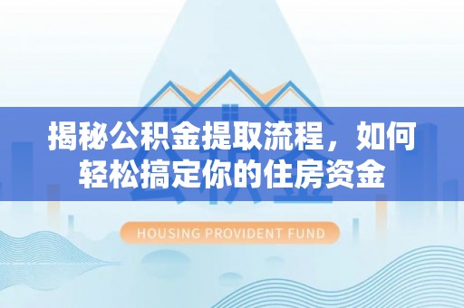 苗栗揭秘公积金提取流程，如何轻松搞定你的住房资金