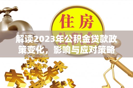 苗栗解读2023年公积金贷款政策变化，影响与应对策略