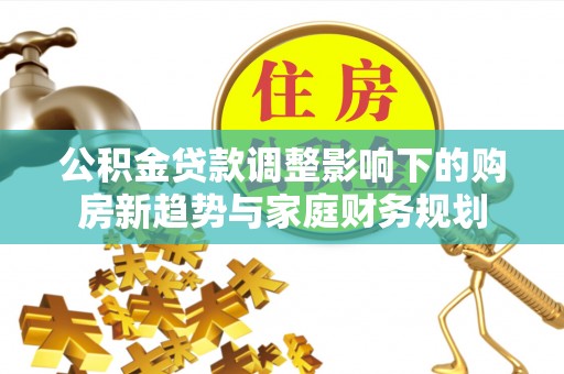 苗栗公积金贷款调整影响下的购房新趋势与家庭财务规划