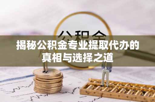 苗栗揭秘公积金专业提取代办的真相与选择之道