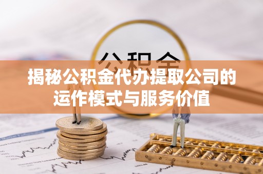 苗栗揭秘公积金代办提取公司的运作模式与服务价值
