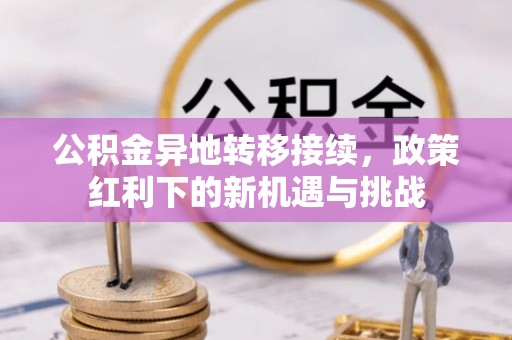 苗栗公积金异地转移接续，政策红利下的新机遇与挑战