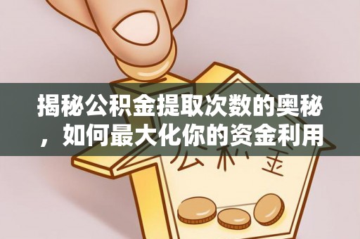 苗栗揭秘公积金提取次数的奥秘，如何最大化你的资金利用？