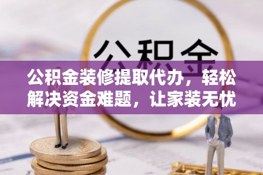 苗栗公积金装修提取代办，轻松解决资金难题，让家装无忧