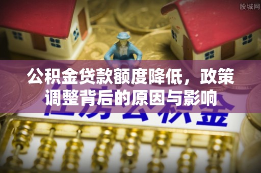 苗栗公积金贷款额度降低，政策调整背后的原因与影响
