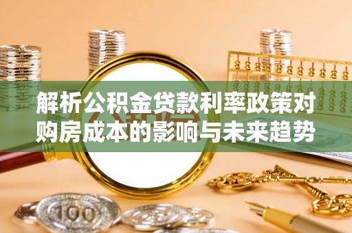 苗栗解析公积金贷款利率政策对购房成本的影响与未来趋势