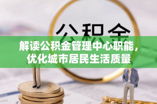 苗栗解读公积金管理中心职能，优化城市居民生活质量