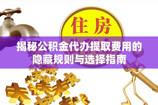 苗栗揭秘公积金代办提取费用的隐藏规则与选择指南