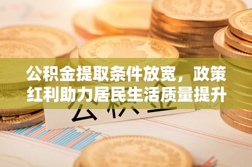 苗栗公积金提取条件放宽，政策红利助力居民生活质量提升