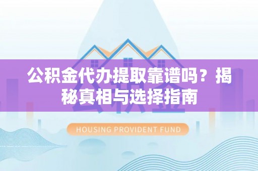 苗栗公积金代办提取靠谱吗？揭秘真相与选择指南